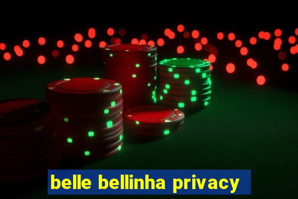 belle bellinha privacy